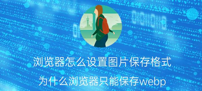 浏览器怎么设置图片保存格式 为什么浏览器只能保存webp？